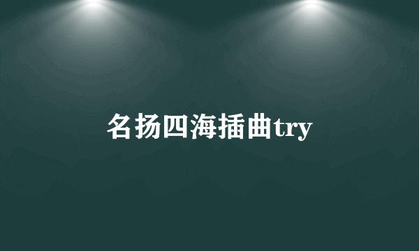 名扬四海插曲try