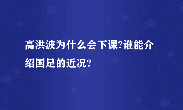 高洪波为什么会下课?谁能介绍国足的近况?