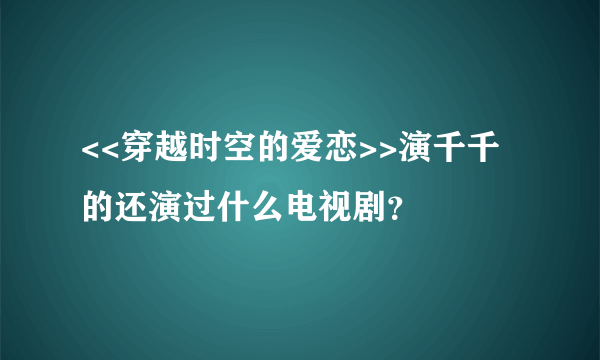 <<穿越时空的爱恋>>演千千的还演过什么电视剧？