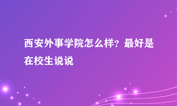 西安外事学院怎么样？最好是在校生说说