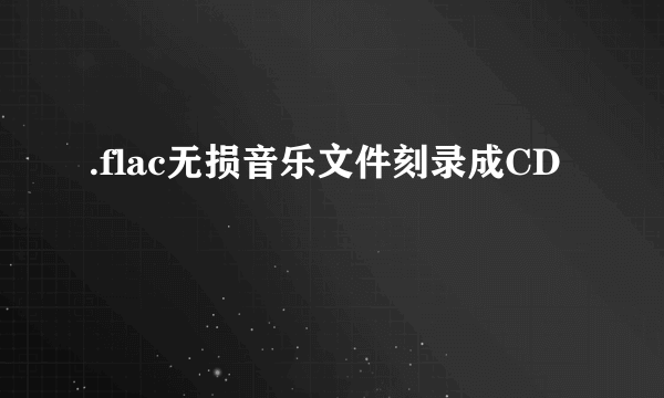 .flac无损音乐文件刻录成CD