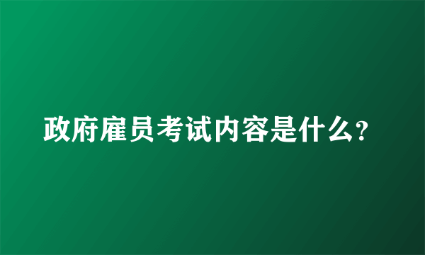 政府雇员考试内容是什么？