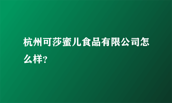 杭州可莎蜜儿食品有限公司怎么样？