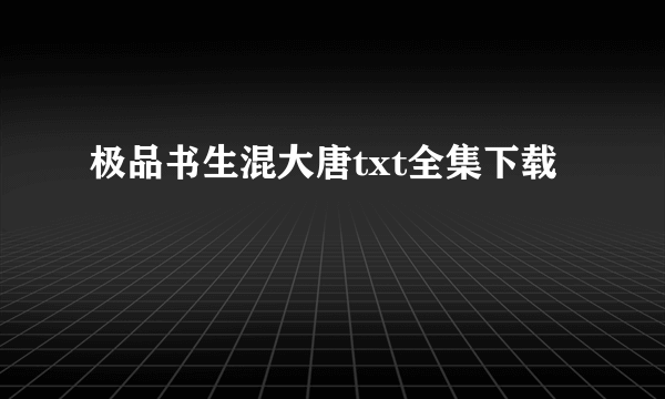 极品书生混大唐txt全集下载