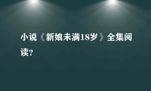 小说《新娘未满18岁》全集阅读？