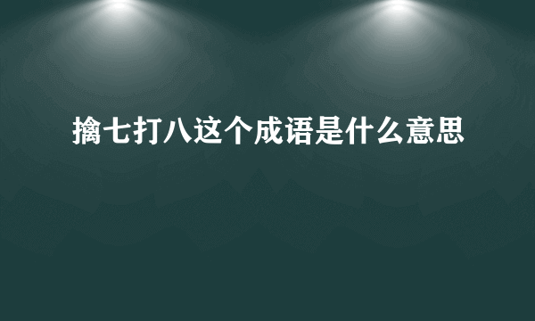 擒七打八这个成语是什么意思