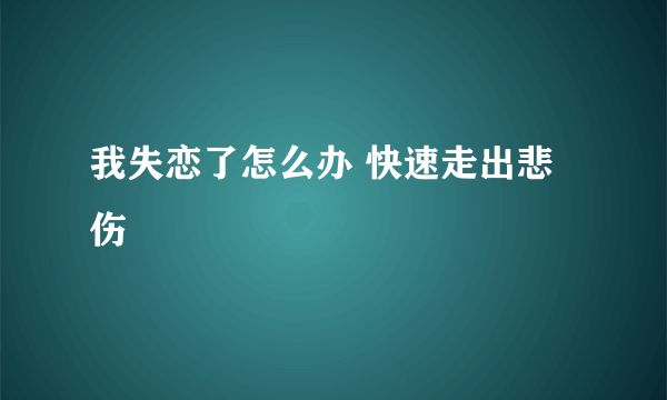 我失恋了怎么办 快速走出悲伤