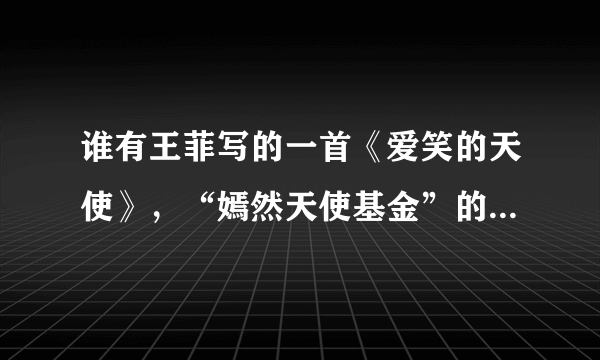 谁有王菲写的一首《爱笑的天使》，“嫣然天使基金”的主题曲歌词和MP3？