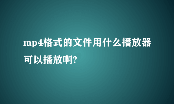 mp4格式的文件用什么播放器可以播放啊?