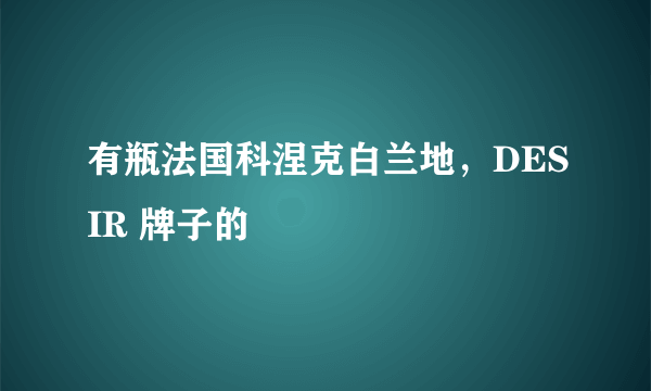 有瓶法国科涅克白兰地，DESIR 牌子的