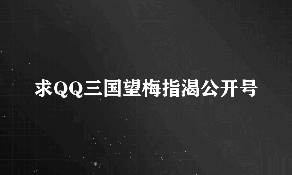 求QQ三国望梅指渴公开号