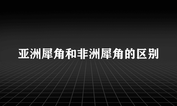 亚洲犀角和非洲犀角的区别