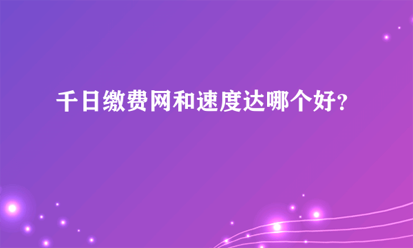 千日缴费网和速度达哪个好？