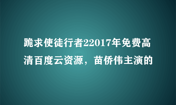 跪求使徒行者22017年免费高清百度云资源，苗侨伟主演的