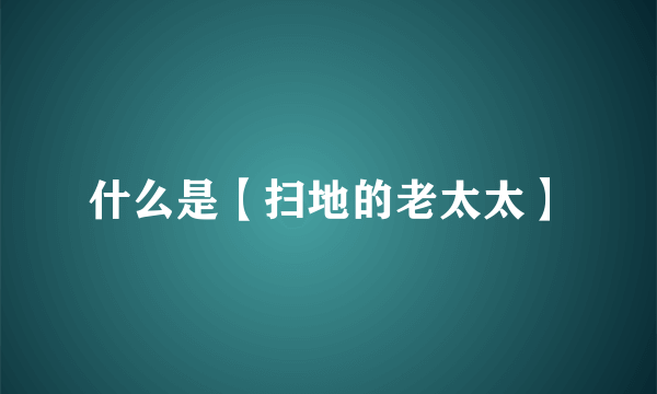 什么是【扫地的老太太】