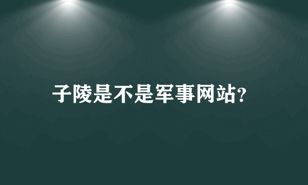 子陵是不是军事网站？