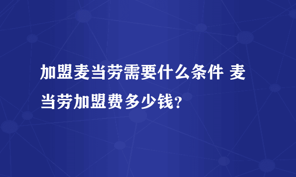 加盟麦当劳需要什么条件 麦当劳加盟费多少钱？