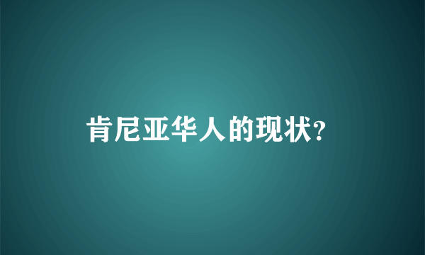 肯尼亚华人的现状？