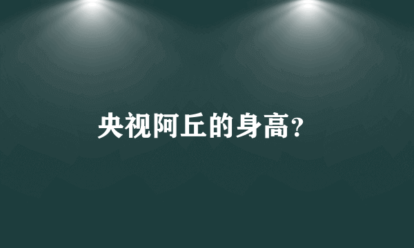 央视阿丘的身高？