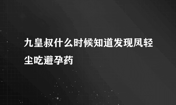 九皇叔什么时候知道发现凤轻尘吃避孕药