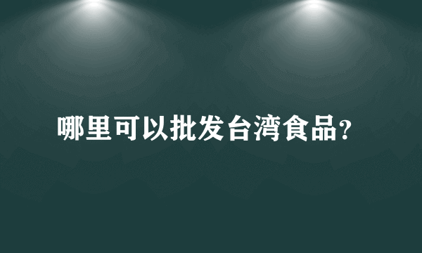 哪里可以批发台湾食品？