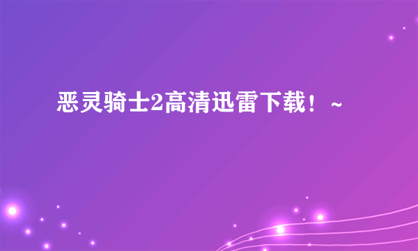 恶灵骑士2高清迅雷下载！~