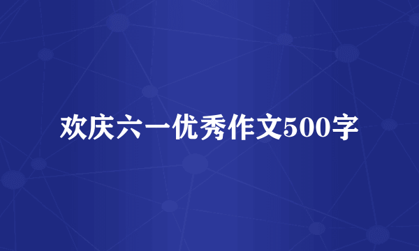 欢庆六一优秀作文500字