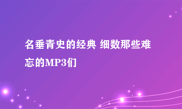 名垂青史的经典 细数那些难忘的MP3们