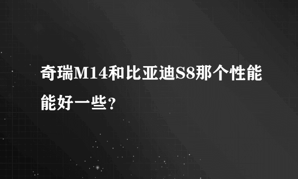 奇瑞M14和比亚迪S8那个性能能好一些？