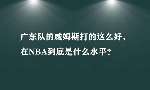 广东队的威姆斯打的这么好，在NBA到底是什么水平？