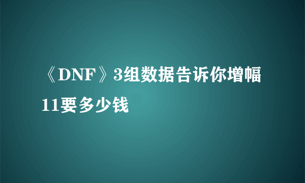 《DNF》3组数据告诉你增幅11要多少钱