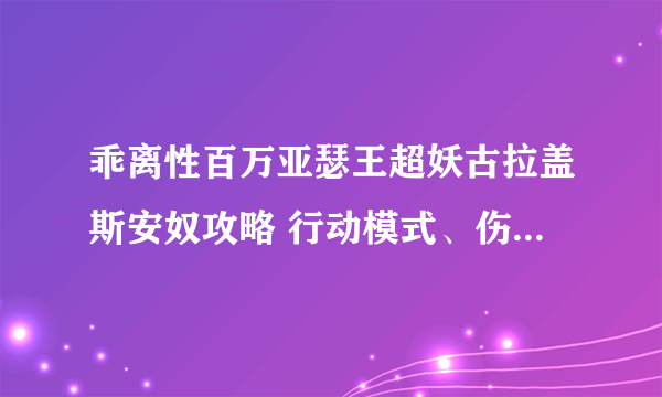 乖离性百万亚瑟王超妖古拉盖斯安奴攻略 行动模式、伤害数值一览表