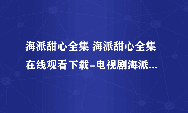 海派甜心全集 海派甜心全集在线观看下载-电视剧海派甜心全集优酷