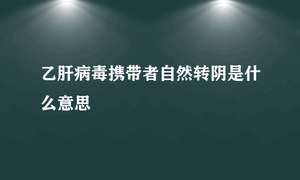 乙肝病毒携带者自然转阴是什么意思