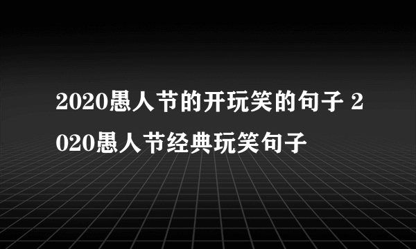 2020愚人节的开玩笑的句子 2020愚人节经典玩笑句子