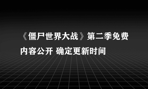 《僵尸世界大战》第二季免费内容公开 确定更新时间