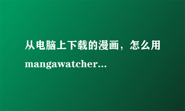 从电脑上下载的漫画，怎么用mangawatcher在手机上看？