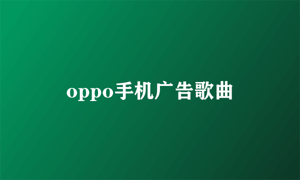 oppo手机广告歌曲