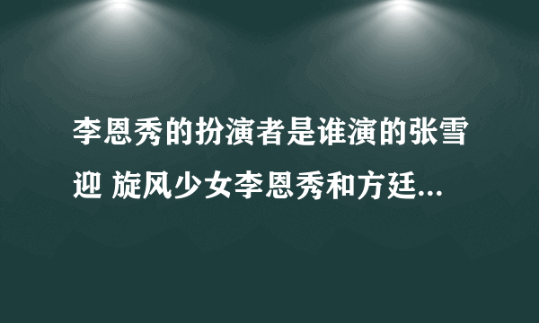 李恩秀的扮演者是谁演的张雪迎 旋风少女李恩秀和方廷皓在一起了