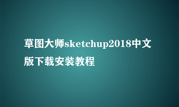 草图大师sketchup2018中文版下载安装教程