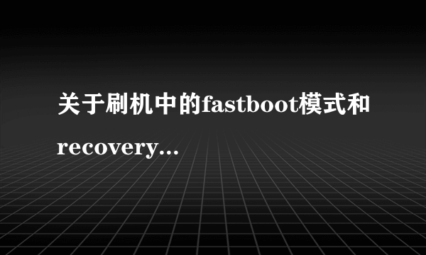 关于刷机中的fastboot模式和recovery模式，下列说法错误的有