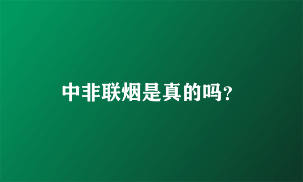 中非联烟是真的吗？