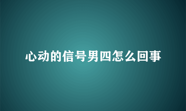 心动的信号男四怎么回事