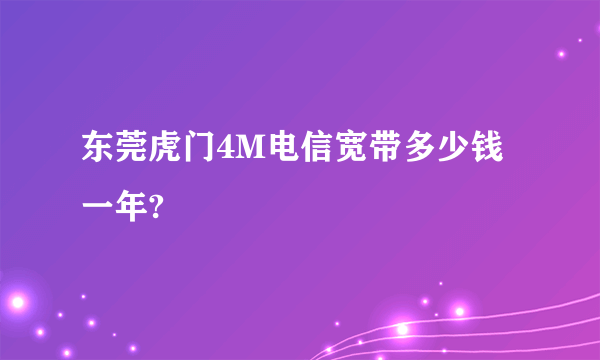 东莞虎门4M电信宽带多少钱一年?