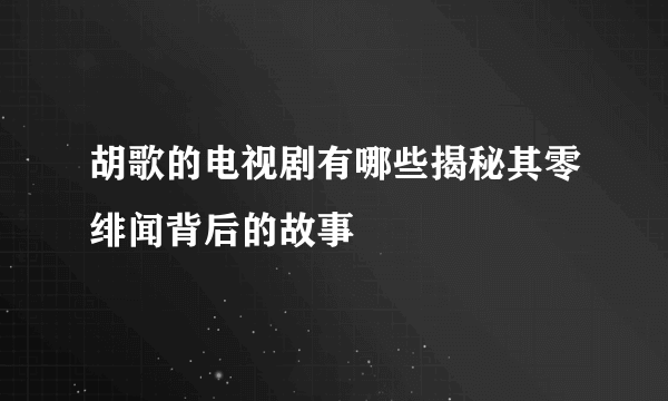 胡歌的电视剧有哪些揭秘其零绯闻背后的故事