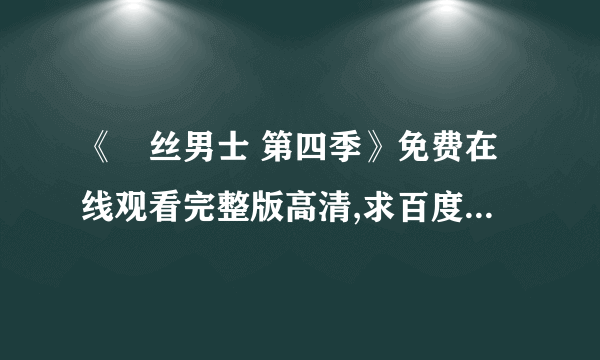 《屌丝男士 第四季》免费在线观看完整版高清,求百度网盘资源