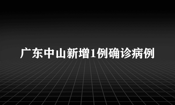 广东中山新增1例确诊病例