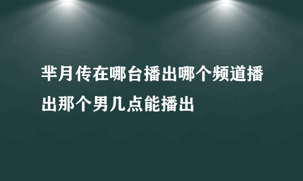 芈月传在哪台播出哪个频道播出那个男几点能播出