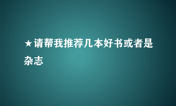 ★请帮我推荐几本好书或者是杂志