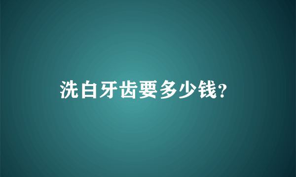 洗白牙齿要多少钱？